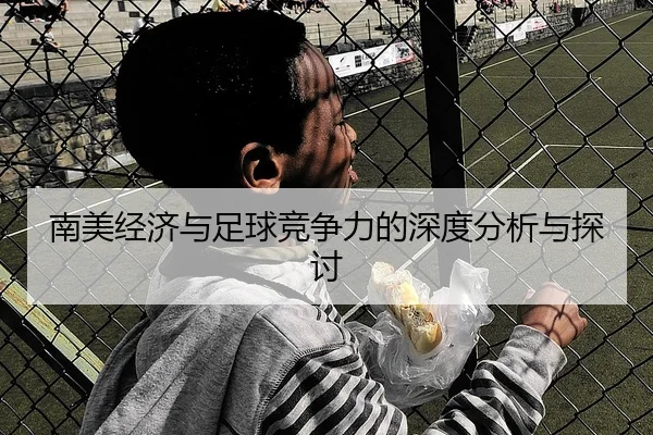 南美经济与足球竞争力的深度分析与探讨
