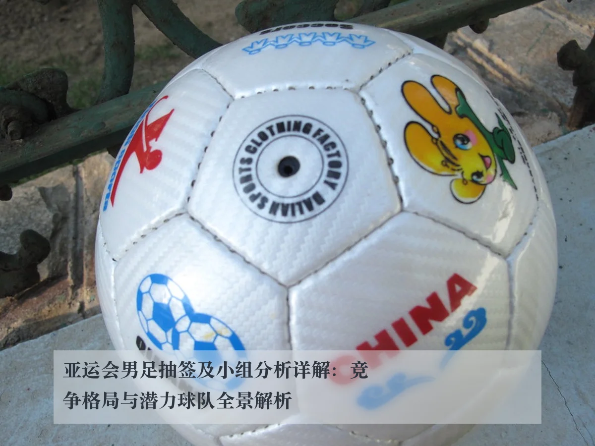 亚运会男足抽签及小组分析详解：竞争格局与潜力球队全景解析